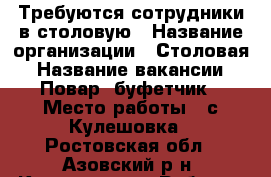 Требуются сотрудники в столовую › Название организации ­ Столовая › Название вакансии ­ Повар. буфетчик › Место работы ­ с.Кулешовка - Ростовская обл., Азовский р-н, Кулешовка с. Работа » Вакансии   . Ростовская обл.